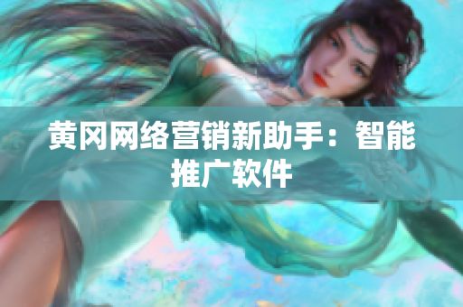 黄冈网络营销新助手：智能推广软件