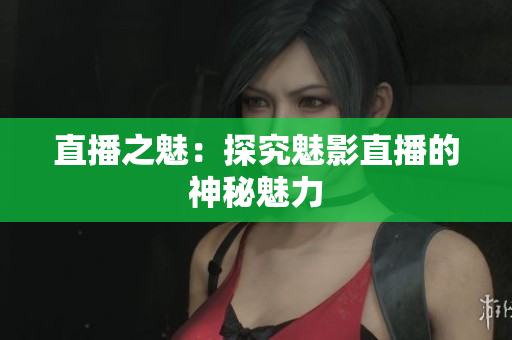直播之魅：探究魅影直播的神秘魅力