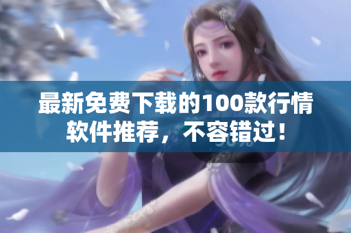 最新免费下载的100款行情软件推荐，不容错过！