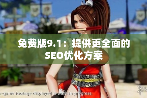 免费版9.1：提供更全面的SEO优化方案