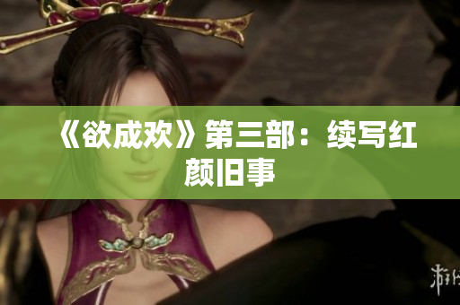 《欲成欢》第三部：续写红颜旧事