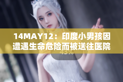 14MAY12：印度小男孩因遭遇生命危险而被送往医院