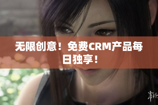 无限创意！免费CRM产品每日独享！