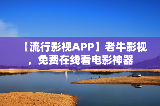 【流行影视APP】老牛影视，免费在线看电影神器