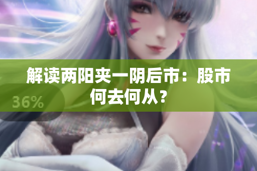 解读两阳夹一阴后市：股市何去何从？