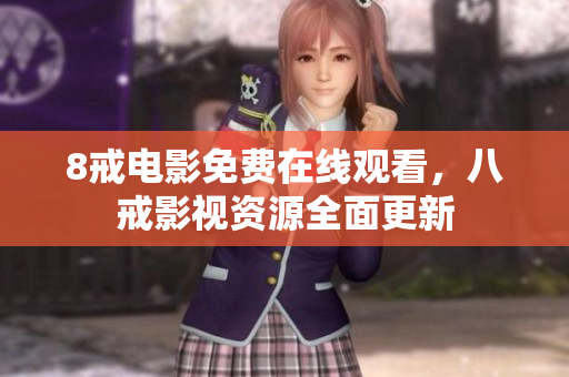 8戒电影免费在线观看，八戒影视资源全面更新