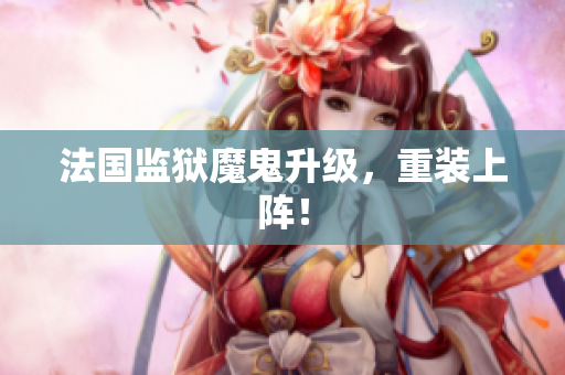 法国监狱魔鬼升级，重装上阵！