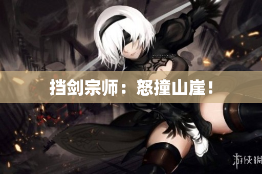 挡剑宗师：怒撞山崖！