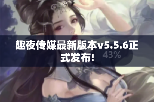 趣夜传媒最新版本v5.5.6正式发布!