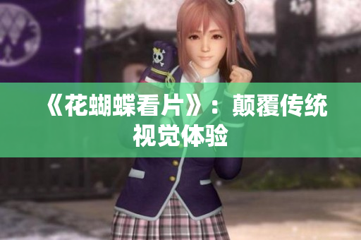 《花蝴蝶看片》：颠覆传统视觉体验