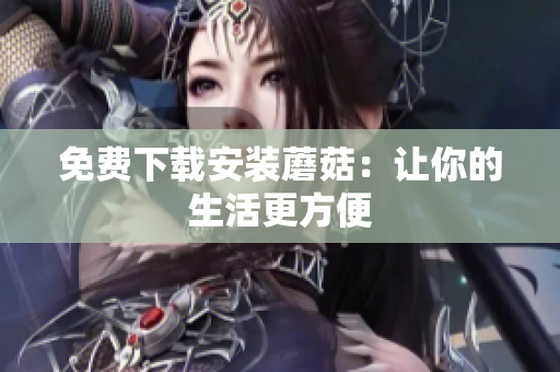 免费下载安装蘑菇：让你的生活更方便