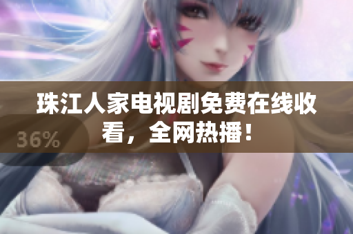 珠江人家电视剧免费在线收看，全网热播！