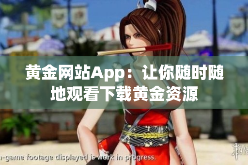 黄金网站App：让你随时随地观看下载黄金资源