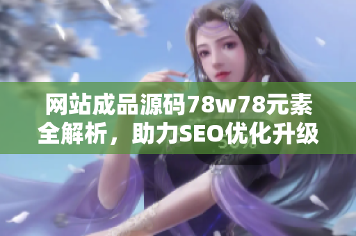 网站成品源码78w78元素全解析，助力SEO优化升级