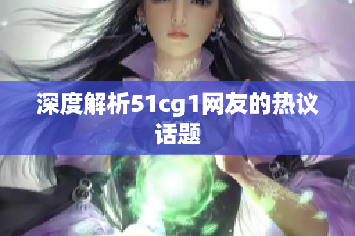 深度解析51cg1网友的热议话题