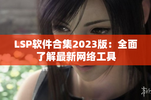 LSP软件合集2023版：全面了解最新网络工具