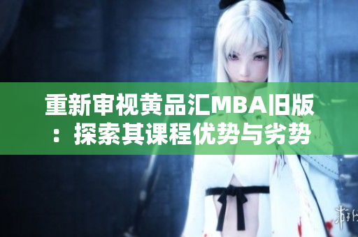 重新审视黄品汇MBA旧版：探索其课程优势与劣势