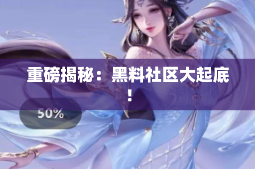 重磅揭秘：黑料社区大起底！