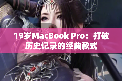 19岁MacBook Pro：打破历史记录的经典款式