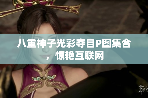 八重神子光彩夺目P图集合，惊艳互联网