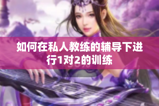 如何在私人教练的辅导下进行1对2的训练
