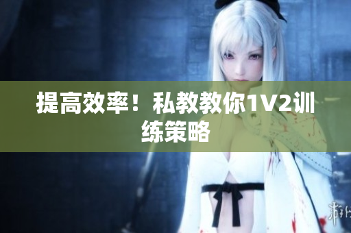 提高效率！私教教你1V2训练策略