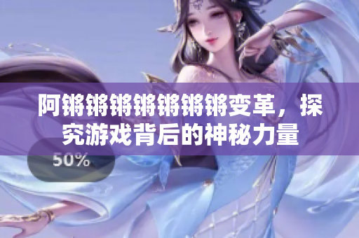 阿锵锵锵锵锵锵锵变革，探究游戏背后的神秘力量