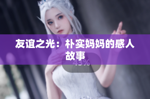 友谊之光：朴实妈妈的感人故事