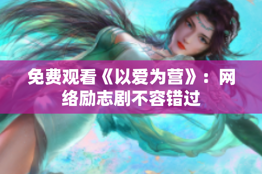 免费观看《以爱为营》：网络励志剧不容错过