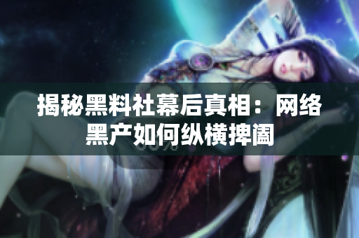 揭秘黑料社幕后真相：网络黑产如何纵横捭阖