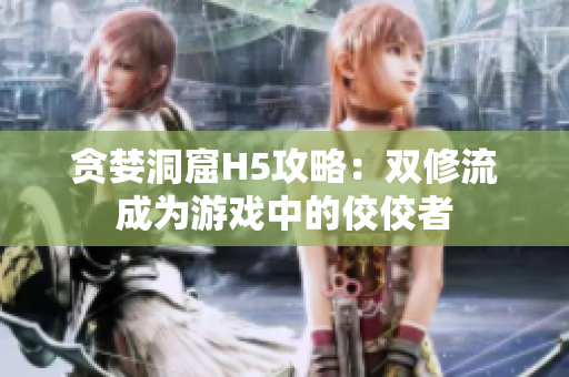 贪婪洞窟H5攻略：双修流成为游戏中的佼佼者