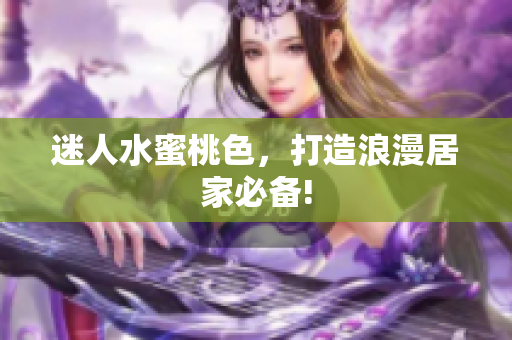 迷人水蜜桃色，打造浪漫居家必备!