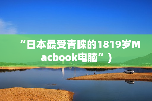 “日本最受青睐的1819岁Macbook电脑”)