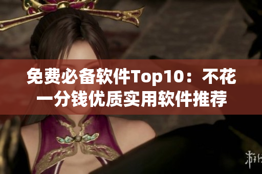 免费必备软件Top10：不花一分钱优质实用软件推荐