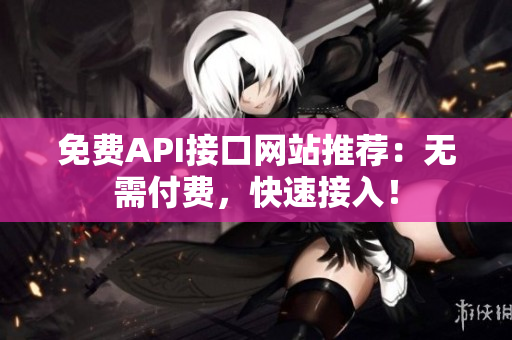 免费API接口网站推荐：无需付费，快速接入！