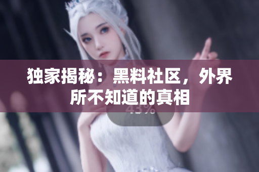 独家揭秘：黑料社区，外界所不知道的真相