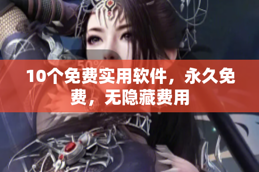 10个免费实用软件，永久免费，无隐藏费用