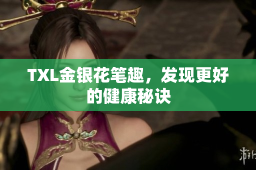 TXL金银花笔趣，发现更好的健康秘诀