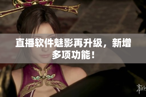 直播软件魅影再升级，新增多项功能！