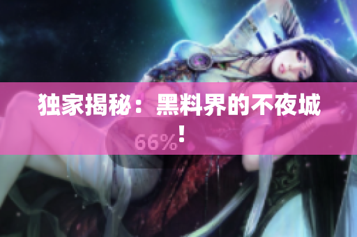 独家揭秘：黑料界的不夜城！