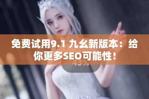 免费试用9.1 九幺新版本：给你更多SEO可能性！