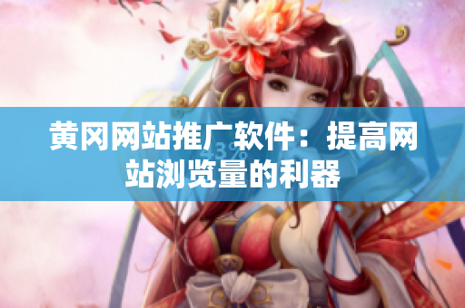 黄冈网站推广软件：提高网站浏览量的利器