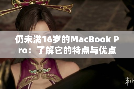 仍未满16岁的MacBook Pro：了解它的特点与优点