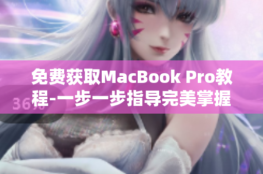 免费获取MacBook Pro教程-一步一步指导完美掌握