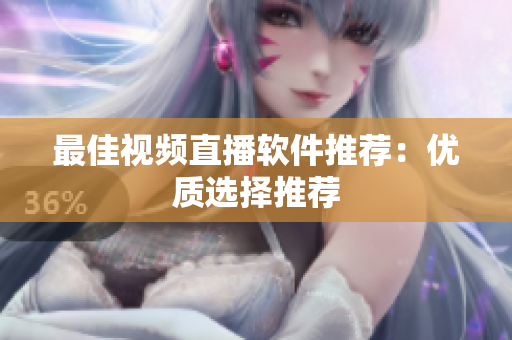 最佳视频直播软件推荐：优质选择推荐