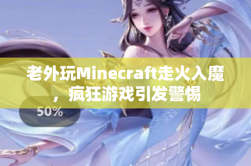 老外玩Minecraft走火入魔，疯狂游戏引发警惕