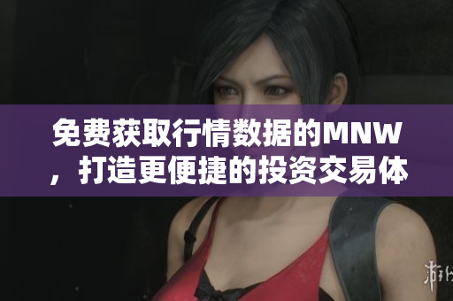 免费获取行情数据的MNW，打造更便捷的投资交易体验