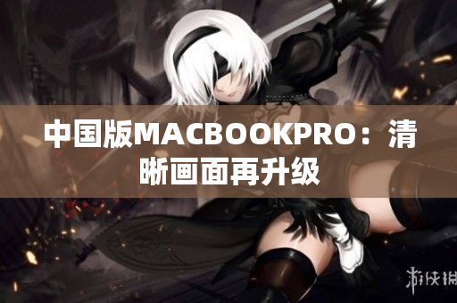 中国版MACBOOKPRO：清晰画面再升级