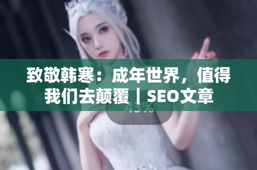 致敬韩寒：成年世界，值得我们去颠覆｜SEO文章