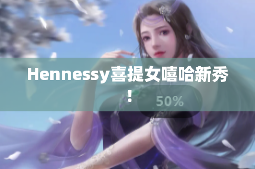 Hennessy喜提女嘻哈新秀！